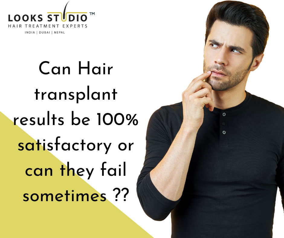 Can Hair transplant results be 100% satisfactory or can they fail sometimes